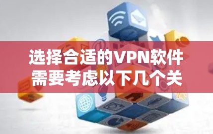选择合适的VPN软件需要考虑以下几个关键因素