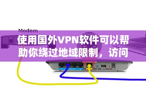 使用国外VPN软件可以帮助你绕过地域限制，访问国外网站和服务。但选择合适的VPN服务和配置需要注意以下几点