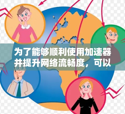 为了能够顺利使用加速器并提升网络流畅度，可以按照以下步骤进行操作