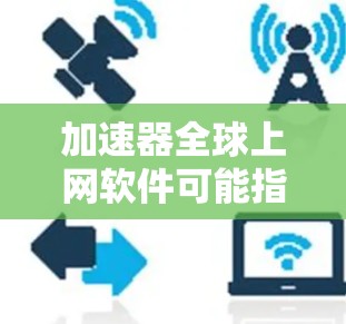 加速器全球上网软件可能指的是一种帮助用户加速访问国际互联网或全球网络资源的软件。以下是一些可能的解释和相关工具 加速器全球上网软件可能指的是一种帮助用户加速访问国际互联网或全球网络资源的软件。以下是一些可能的解释和相关工具