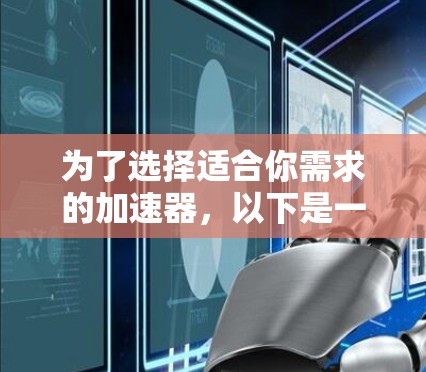 为了选择适合你需求的加速器,以下是一份分步的指南 为了选择适合你需求的加速器,以下是一份分步的指南