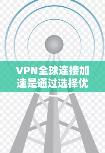 VPN全球连接加速是通过选择优化的服务器位置和技术手段,确保用户能够以高效、稳定的速度访问全球资源。以下是实现这一技术的关键点 VPN全球连接加速是通过选择优化的服务器位置和技术手段,确保用户能够以高效、稳定的速度访问全球资源。以下是实现这一技术的关键点