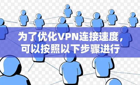 为了优化VPN连接速度,可以按照以下步骤进行 为了优化VPN连接速度,可以按照以下步骤进行