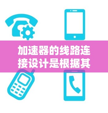 加速器的线路连接设计是根据其类型和工作原理来确定的，主要分为线性加速器和圆形加速器两种类型。以下是详细的分析和总结