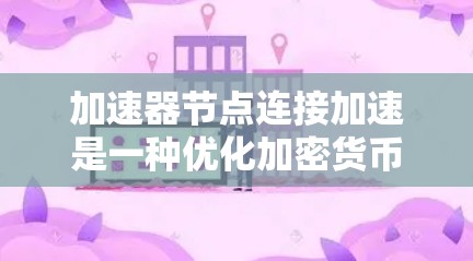 加速器节点连接加速是一种优化加密货币网络连接的技术，旨在提高用户连接到网络的速度和效率。以下是对这一技术的详细分析
