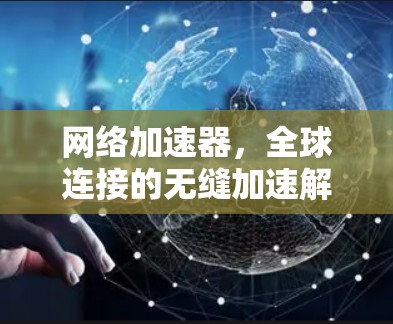 网络加速器,全球连接的无缝加速解决方案 网络加速器,全球连接的无缝加速解决方案