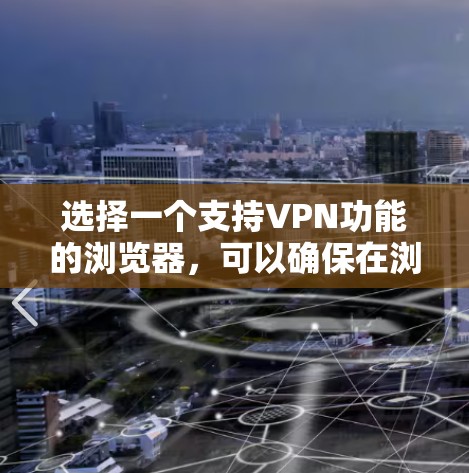 选择一个支持VPN功能的浏览器，可以确保在浏览网页时享受加密的安全感。以下是针对您的需求的详细指南