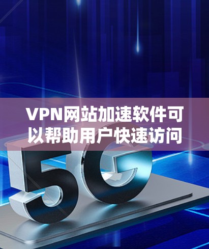 VPN网站加速软件可以帮助用户快速访问受限的网站或加速VPN连接速度。以下是一些常用的VPN加速软件及其功能