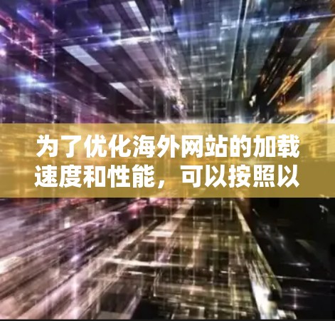 为了优化海外网站的加载速度和性能，可以按照以下步骤选择和配置合适的工具