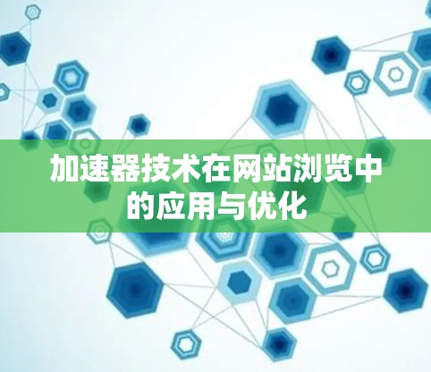 加速器技术在网站浏览中的应用与优化 加速器技术在网站浏览中的应用与优化