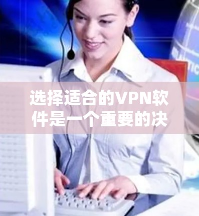 选择适合的VPN软件是一个重要的决定，尤其是在保护隐私和安全方面。以下是针对VPN应用访问软件的详细指南，帮助您做出明智的选择
