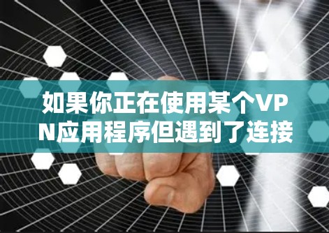 如果你正在使用某个VPN应用程序但遇到了连接问题,比如提示连接失败或无法获取服务器信息,以下是一些常见问题及解决方法,希望能帮助你解决问题 如果你正在使用某个VPN应用程序但遇到了连接问题,比如提示连接失败或无法获取服务器信息,以下是一些常见问题及解决方法,希望能帮助你解决问题