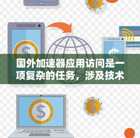国外加速器应用访问是一项复杂的任务，涉及技术、网络和政策等多个方面。以下是对这一主题的详细分析