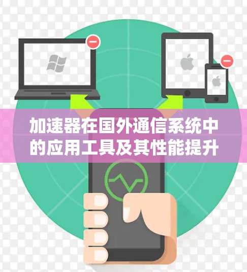 加速器在国外通信系统中的应用工具及其性能提升效率分析 加速器在国外通信系统中的应用工具及其性能提升效率分析