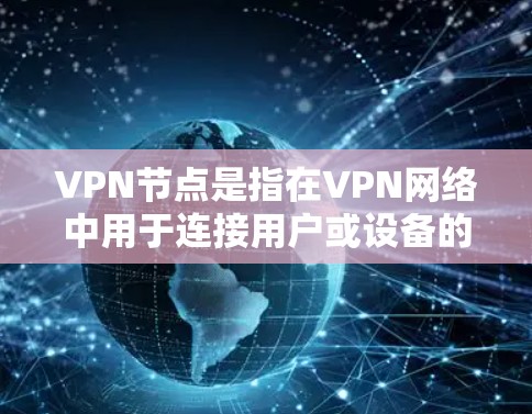 VPN节点是指在VPN网络中用于连接用户或设备的中间服务器或终端点。VPN节点可以根据其功能、部署方式、加密协议等因素进行分类。以下是一些常见的VPN节点类型