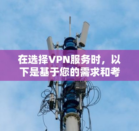 在选择VPN服务时,以下是基于您的需求和考虑因素的综合建议 在选择VPN服务时,以下是基于您的需求和考虑因素的综合建议
