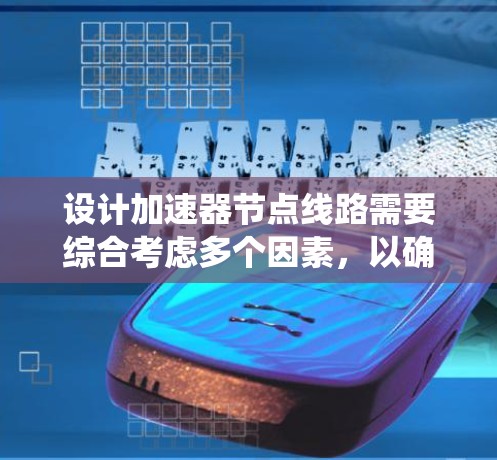 设计加速器节点线路需要综合考虑多个因素,以确保其高效性、可靠性和扩展性。以下是一个系统化的步骤指南 设计加速器节点线路需要综合考虑多个因素,以确保其高效性、可靠性和扩展性。以下是一个系统化的步骤指南