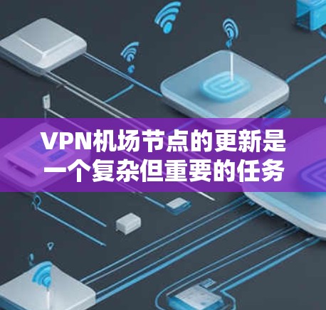 VPN机场节点的更新是一个复杂但重要的任务,确保其安全性、稳定性和性能。以下是详细的步骤和注意事项 VPN机场节点的更新是一个复杂但重要的任务,确保其安全性、稳定性和性能。以下是详细的步骤和注意事项