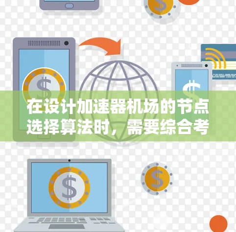 在设计加速器机场的节点选择算法时，需要综合考虑多个因素，以确保选择的节点能够有效减少延迟并提高性能。以下是一个结构化的解决方案