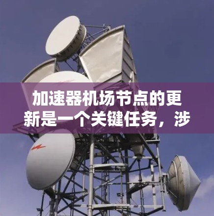 加速器机场节点的更新是一个关键任务,涉及多个方面的考量。以下是对该过程的详细分析和总结 加速器机场节点的更新是一个关键任务,涉及多个方面的考量。以下是对该过程的详细分析和总结