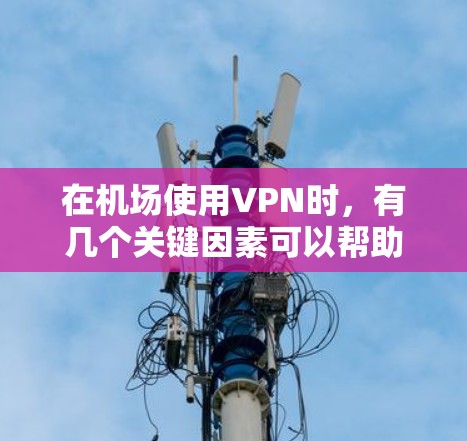 在机场使用VPN时，有几个关键因素可以帮助你选择最优的线路或服务器，以确保连接稳定、速度快且隐私安全。以下是一些常见的VPN机场线路排行因素和建议