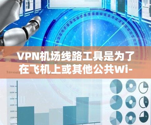 VPN机场线路工具是为了在飞机上或其他公共Wi-Fi环境下使用VPN而设计的工具，帮助用户保持隐私和安全。以下是详细的解决方案