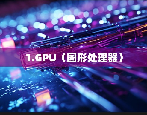 1.GPU（图形处理器）