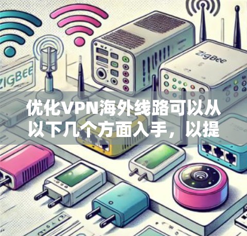 优化VPN海外线路可以从以下几个方面入手，以提升速度和使用体验