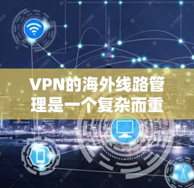 VPN的海外线路管理是一个复杂而重要的任务,涉及多个关键环节。以下是对这一管理过程的详细分步说明 VPN的海外线路管理是一个复杂而重要的任务,涉及多个关键环节。以下是对这一管理过程的详细分步说明