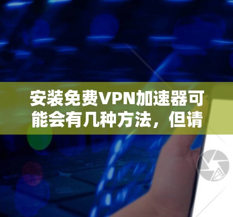 安装免费VPN加速器可能会有几种方法，但请注意，使用未经授权的VPN服务可能违反某些地区的法律法规。建议选择合法、可靠的VPN服务提供商