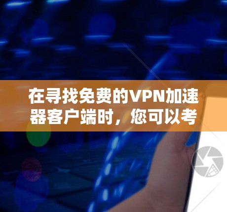 在寻找免费的VPN加速器客户端时，您可以考虑以下几款可靠的选择，并注意安全性