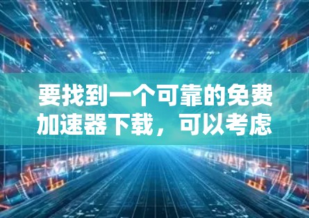 要找到一个可靠的免费加速器下载,可以考虑以下几种方法 要找到一个可靠的免费加速器下载,可以考虑以下几种方法