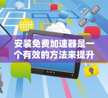 安装免费加速器是一个有效的方法来提升应用的性能和速度。以下是详细的步骤指南,帮助您顺利完成安装过程 安装免费加速器是一个有效的方法来提升应用的性能和速度。以下是详细的步骤指南,帮助您顺利完成安装过程