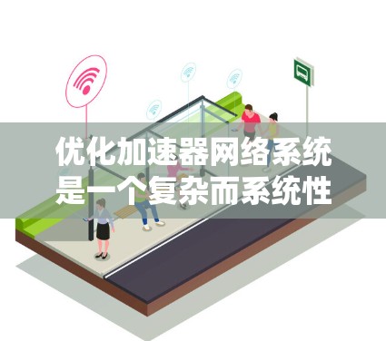 优化加速器网络系统是一个复杂而系统性的工程，需要从多个维度进行深入分析和实施。以下是一个有条理的优化步骤和方法，帮助您有效地提升加速器网络性能