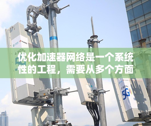优化加速器网络是一个系统性的工程,需要从多个方面进行规划和实施。以下是一个有条理的优化策略,帮助您全面提升网络性能 优化加速器网络是一个系统性的工程,需要从多个方面进行规划和实施。以下是一个有条理的优化策略,帮助您全面提升网络性能