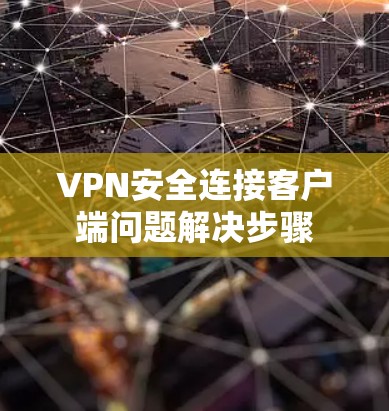 VPN安全连接客户端问题解决步骤 VPN安全连接客户端问题解决步骤