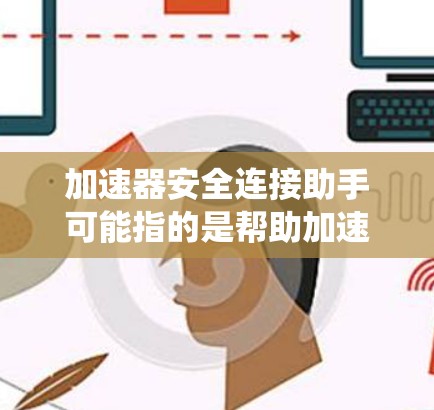 加速器安全连接助手可能指的是帮助加速器系统进行安全连接的工具或方法。以下是一些可能的解释和建议