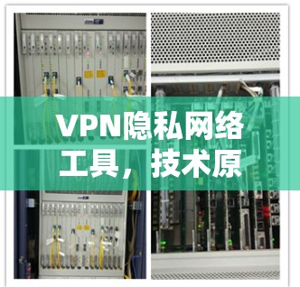 VPN隐私网络工具，技术原理与应用价值