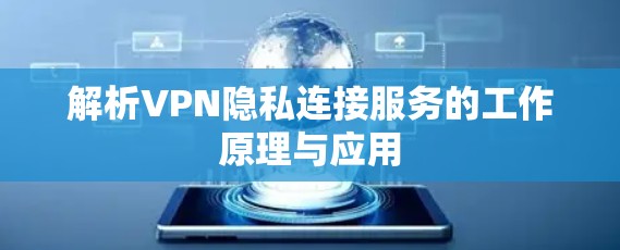 解析VPN隐私连接服务的工作原理与应用