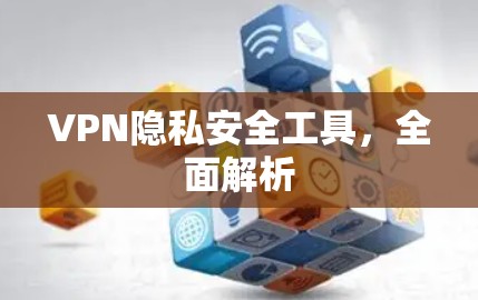 VPN隐私安全工具，全面解析