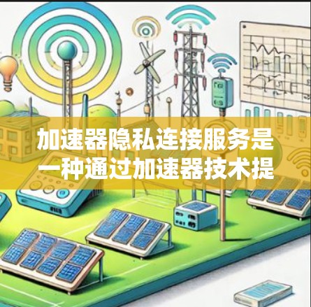 加速器隐私连接服务是一种通过加速器技术提供的高性能、安全的网络连接解决方案,旨在保护数据隐私和安全,适用于需要高效传输和严格安全保障的场景。以下是对加速器隐私连接服务的详细分析和总结 加速器隐私连接服务是一种通过加速器技术提供的高性能、安全的网络连接解决方案,旨在保护数据隐私和安全,适用于需要高效传输和严格安全保障的场景。以下是对加速器隐私连接服务的详细分析和总结