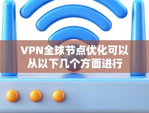 VPN全球节点优化可以从以下几个方面进行