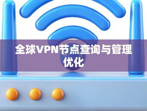 全球VPN节点查询与管理优化 全球VPN节点查询与管理优化
