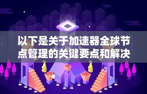 以下是关于加速器全球节点管理的关键要点和解决方案