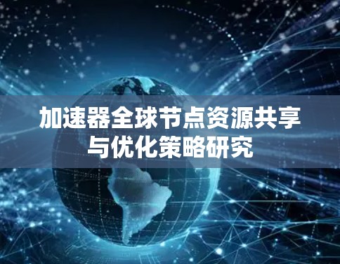加速器全球节点资源共享与优化策略研究