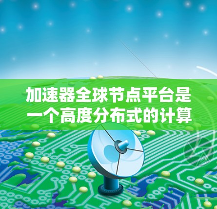 加速器全球节点平台是一个高度分布式的计算和数据处理平台,专为高性能需求的应用场景设计。以下是对该平台的详细分析和总结 加速器全球节点平台是一个高度分布式的计算和数据处理平台,专为高性能需求的应用场景设计。以下是对该平台的详细分析和总结