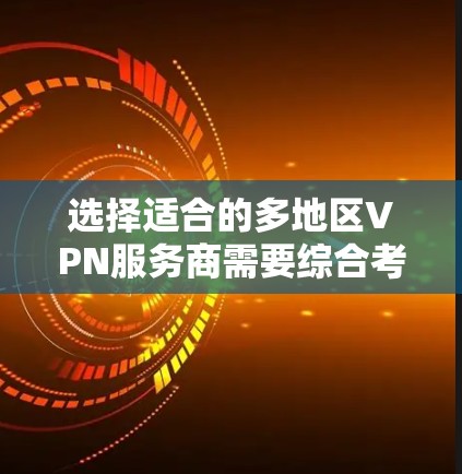 选择适合的多地区VPN服务商需要综合考虑以下因素 选择适合的多地区VPN服务商需要综合考虑以下因素