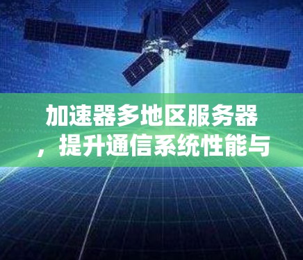 加速器多地区服务器，提升通信系统性能与扩展能力