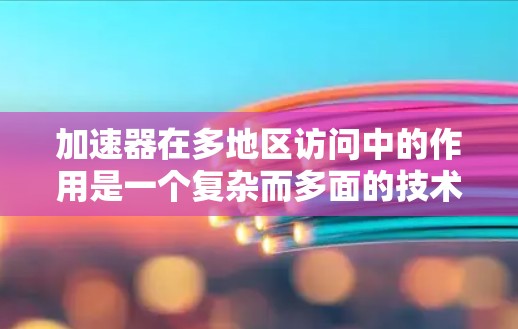 加速器在多地区访问中的作用是一个复杂而多面的技术问题,涉及网络优化、缓存管理、路由智能化等多个方面。以下是对加速器在多地区访问中的详细分析 加速器在多地区访问中的作用是一个复杂而多面的技术问题,涉及网络优化、缓存管理、路由智能化等多个方面。以下是对加速器在多地区访问中的详细分析