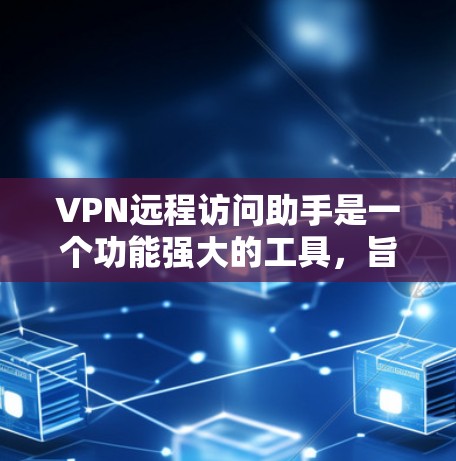 VPN远程访问助手是一个功能强大的工具,旨在帮助用户简化和管理VPN连接,确保数据安全。以下是该工具的详细特点和功能 VPN远程访问助手是一个功能强大的工具,旨在帮助用户简化和管理VPN连接,确保数据安全。以下是该工具的详细特点和功能
